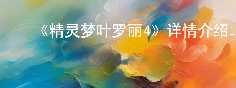 陈锡鸿发布《精灵梦叶罗丽4》详情介绍_精灵梦叶罗丽4已完结在线观看_精灵梦叶罗丽4迅雷下载_国漫